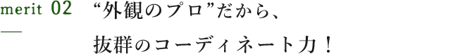 “外観のプロ”だから、抜群のコーディネート力！
